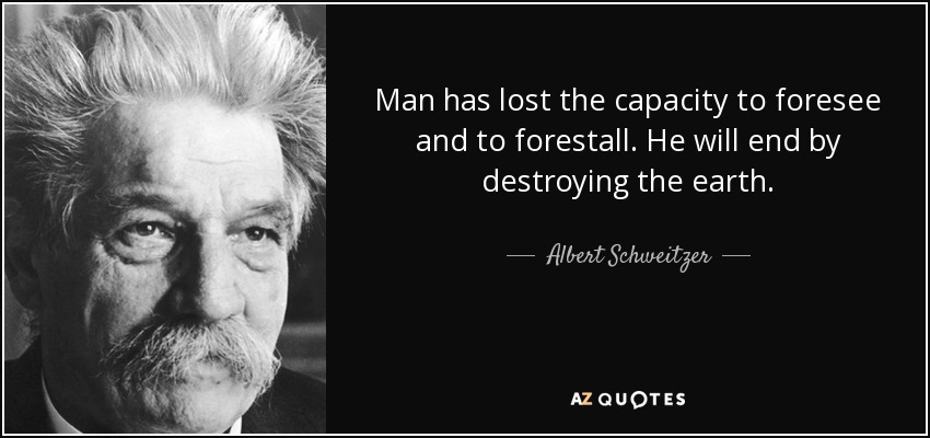 Man has lost the capacity to foresee and to forestall. He will end by destroying the earth. - Albert Schweitzer