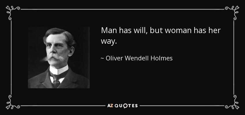 Man has will, but woman has her way. - Oliver Wendell Holmes, Jr.
