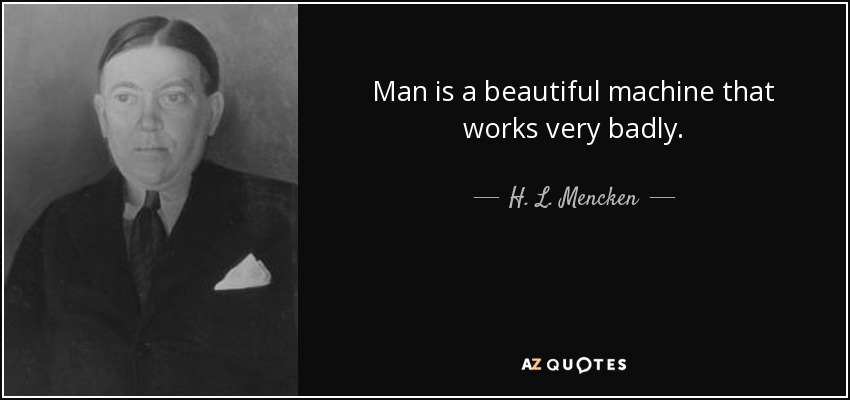 Man is a beautiful machine that works very badly. - H. L. Mencken