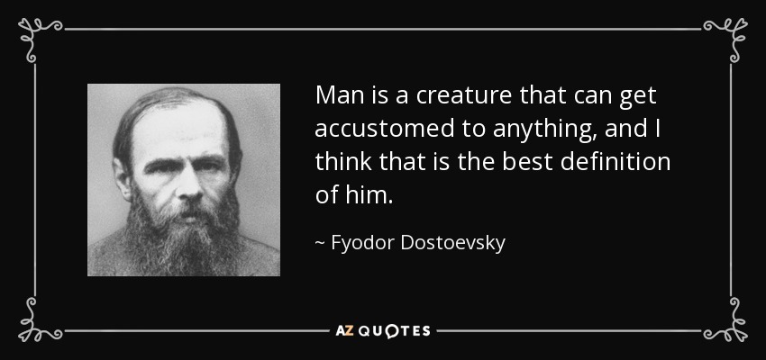 Man is a creature that can get accustomed to anything, and I think that is the best definition of him. - Fyodor Dostoevsky