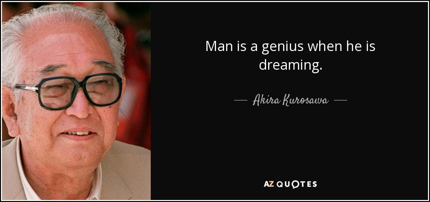 Man is a genius when he is dreaming. - Akira Kurosawa