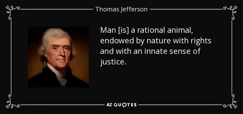 Man [is] a rational animal, endowed by nature with rights and with an innate sense of justice. - Thomas Jefferson