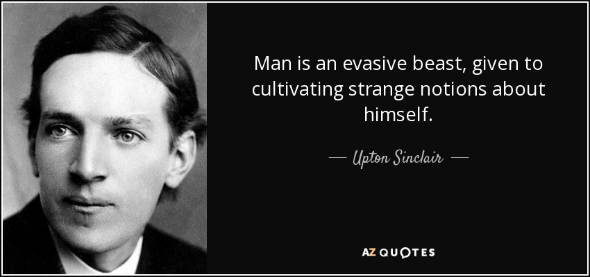 Man is an evasive beast, given to cultivating strange notions about himself. - Upton Sinclair
