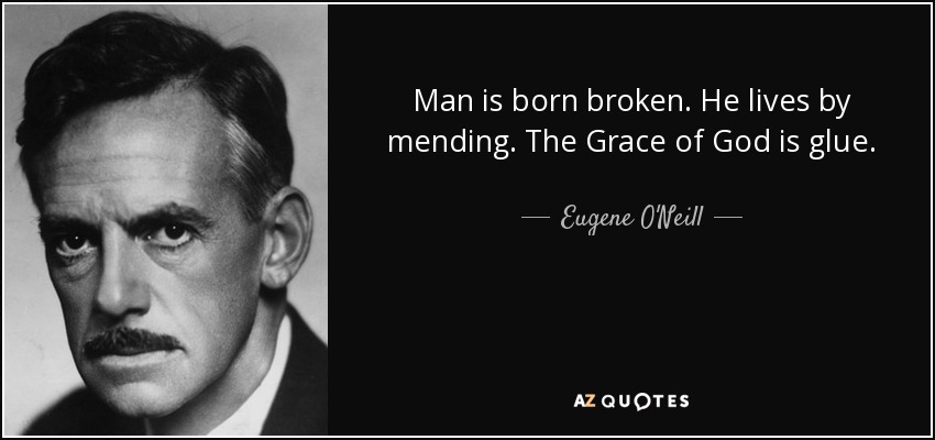 Man is born broken. He lives by mending. The Grace of God is glue. - Eugene O'Neill