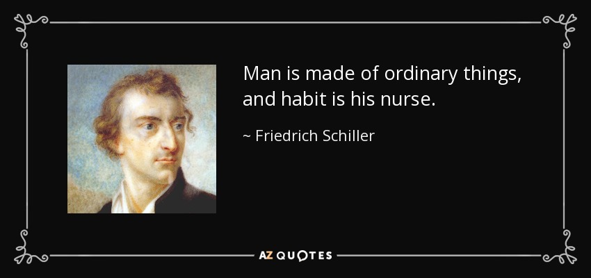 Man is made of ordinary things, and habit is his nurse. - Friedrich Schiller