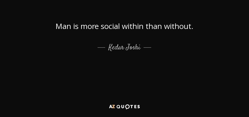 Man is more social within than without. - Kedar Joshi