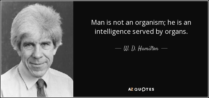 Man is not an organism; he is an intelligence served by organs. - W. D. Hamilton