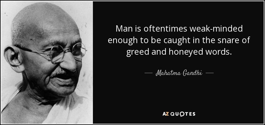 Man is oftentimes weak-minded enough to be caught in the snare of greed and honeyed words. - Mahatma Gandhi
