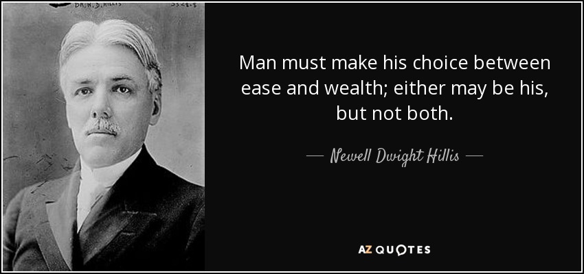 Man must make his choice between ease and wealth; either may be his, but not both. - Newell Dwight Hillis