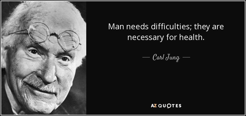 Man needs difficulties; they are necessary for health. - Carl Jung