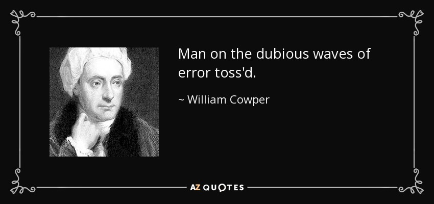 Man on the dubious waves of error toss'd. - William Cowper