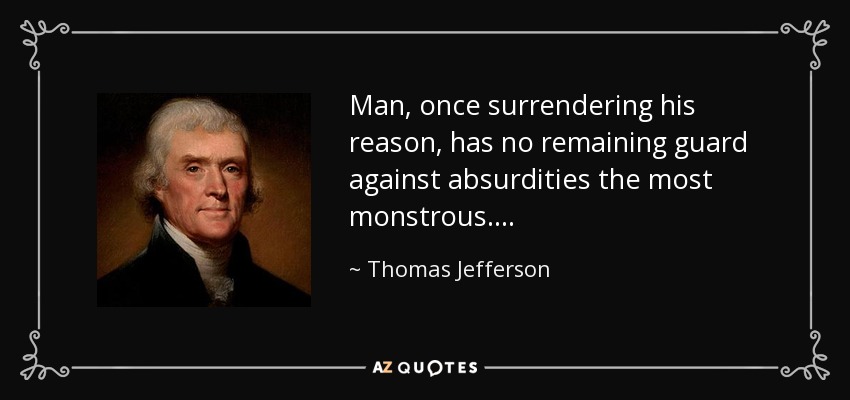 Man, once surrendering his reason, has no remaining guard against absurdities the most monstrous. . . . - Thomas Jefferson