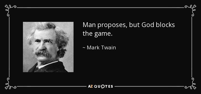 Man proposes, but God blocks the game. - Mark Twain
