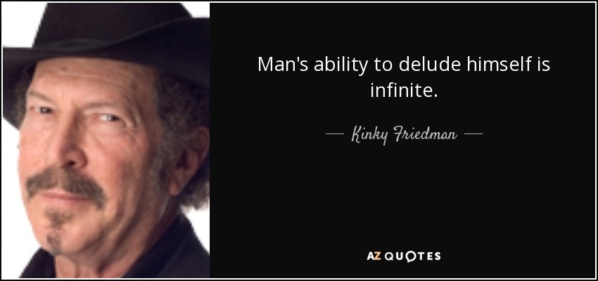 Man's ability to delude himself is infinite. - Kinky Friedman