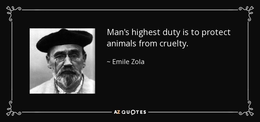 Man's highest duty is to protect animals from cruelty. - Emile Zola