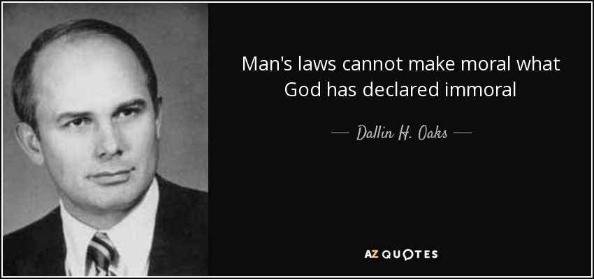 Man's laws cannot make moral what God has declared immoral - Dallin H. Oaks