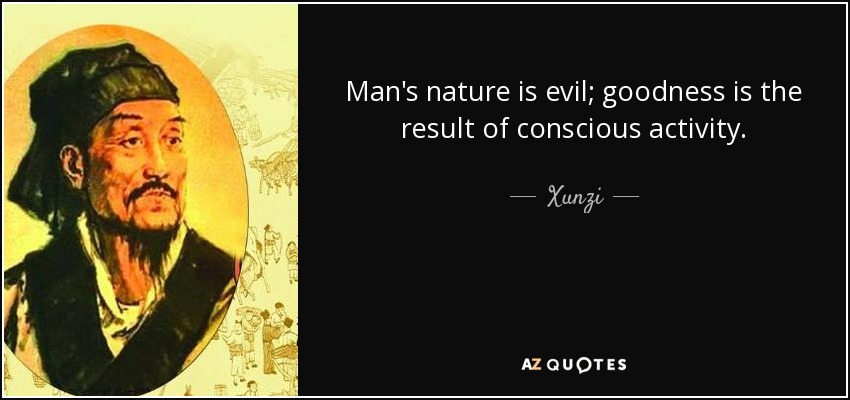 Man's nature is evil; goodness is the result of conscious activity. - Xunzi