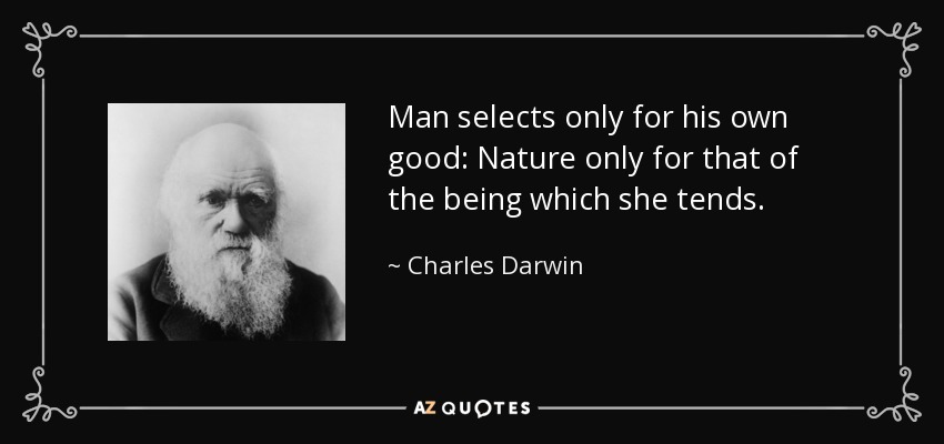 Man selects only for his own good: Nature only for that of the being which she tends. - Charles Darwin