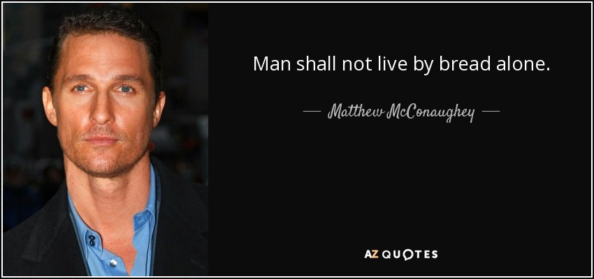 Man shall not live by bread alone. - Matthew McConaughey