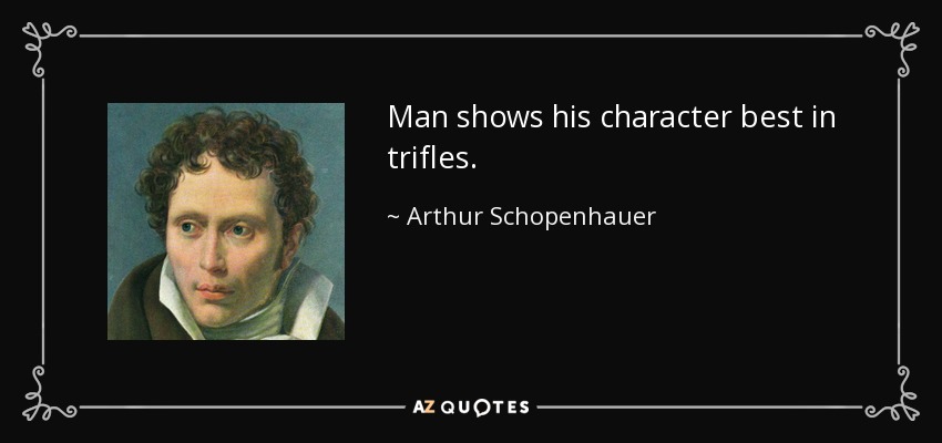 Man shows his character best in trifles. - Arthur Schopenhauer