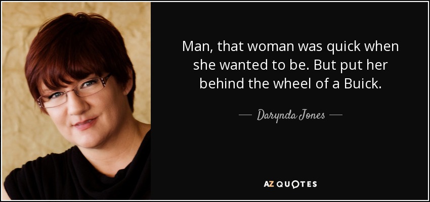 Man, that woman was quick when she wanted to be. But put her behind the wheel of a Buick. - Darynda Jones