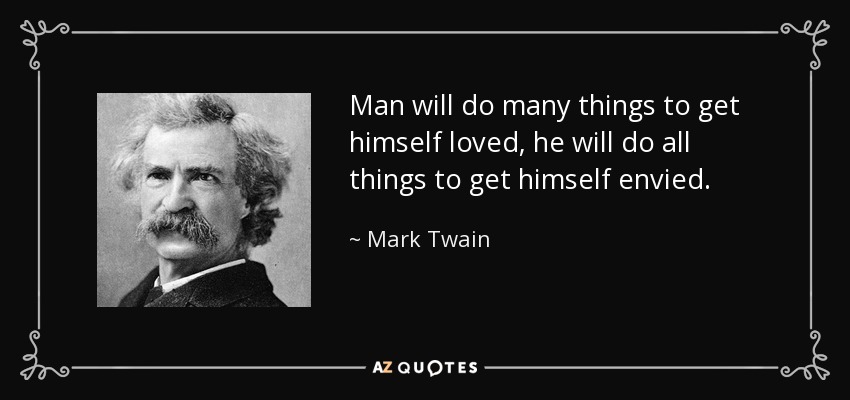 Man will do many things to get himself loved, he will do all things to get himself envied. - Mark Twain