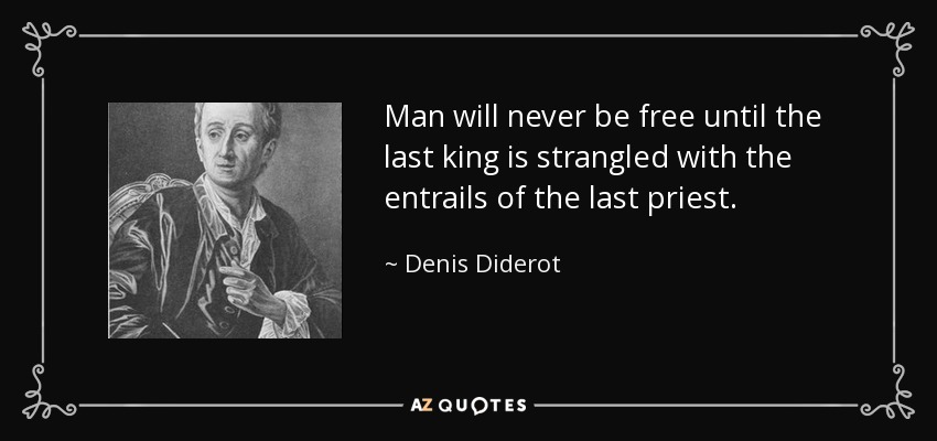 Man will never be free until the last king is strangled with the entrails of the last priest. - Denis Diderot