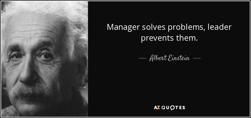 Manager solves problems, leader prevents them. - Albert Einstein
