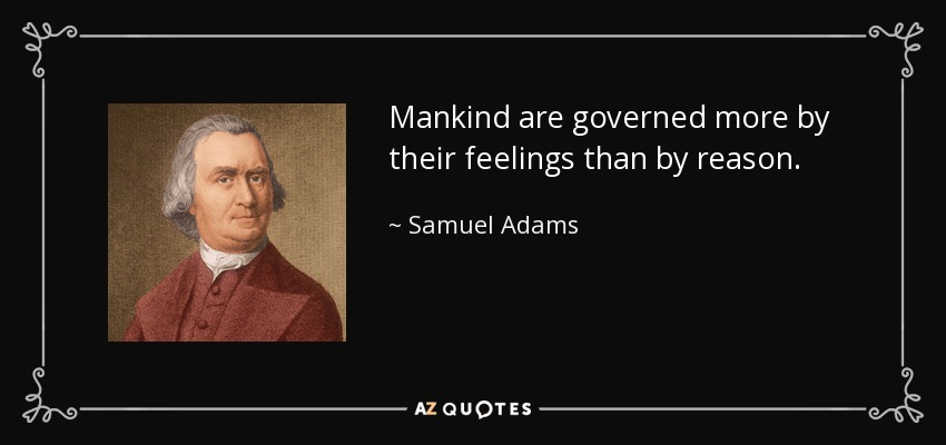 Mankind are governed more by their feelings than by reason. - Samuel Adams