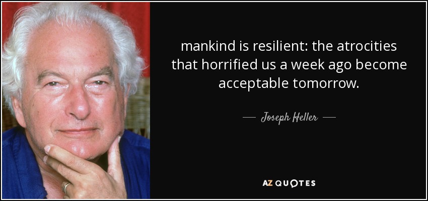 mankind is resilient: the atrocities that horrified us a week ago become acceptable tomorrow. - Joseph Heller