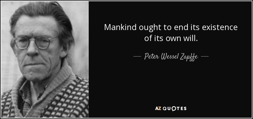 Peter Wessel Zapffe quote: Mankind ought to end its existence of its ...