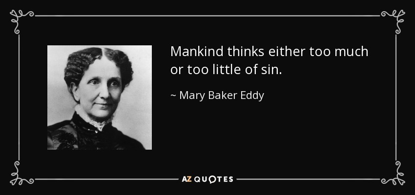 Mankind thinks either too much or too little of sin. - Mary Baker Eddy