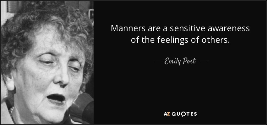 Manners are a sensitive awareness of the feelings of others. - Emily Post
