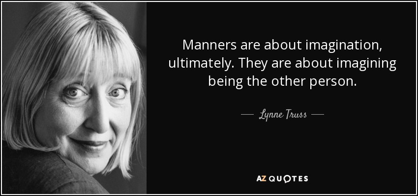 Manners are about imagination, ultimately. They are about imagining being the other person. - Lynne Truss