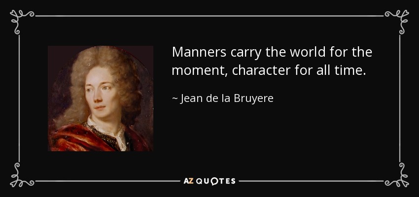 Manners carry the world for the moment, character for all time. - Jean de la Bruyere