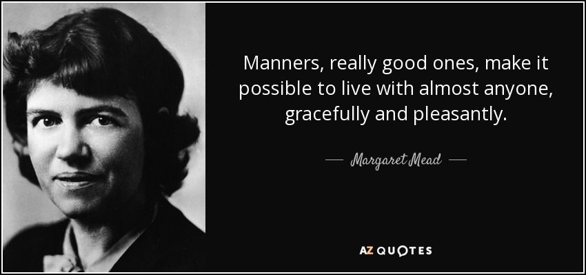 Manners, really good ones, make it possible to live with almost anyone, gracefully and pleasantly. - Margaret Mead