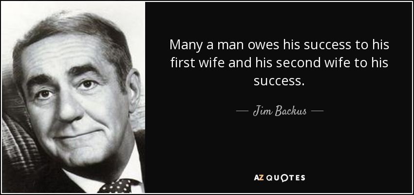 Many a man owes his success to his first wife and his second wife to his success. - Jim Backus