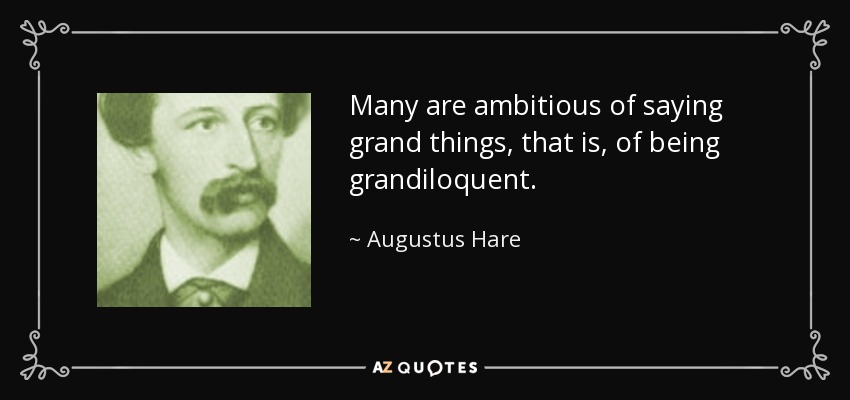 Many are ambitious of saying grand things, that is, of being grandiloquent. - Augustus Hare