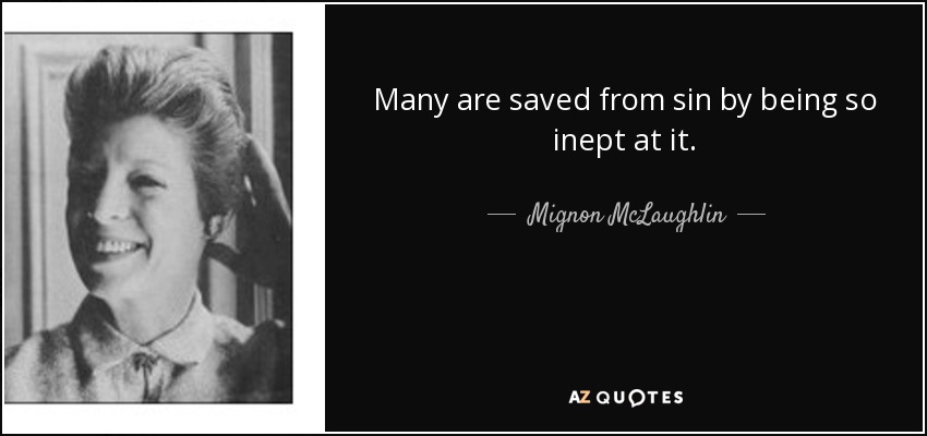 Many are saved from sin by being so inept at it. - Mignon McLaughlin