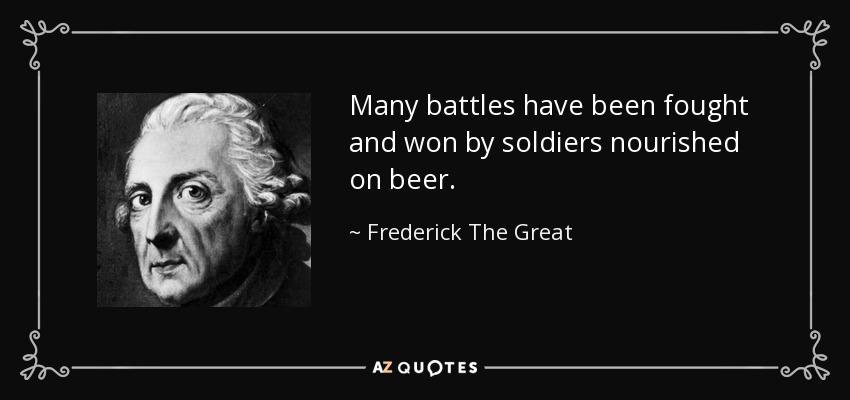 Many battles have been fought and won by soldiers nourished on beer. - Frederick The Great