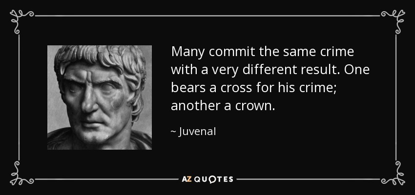 Many commit the same crime with a very different result. One bears a cross for his crime; another a crown. - Juvenal