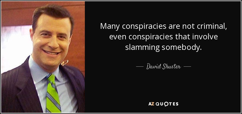 Many conspiracies are not criminal, even conspiracies that involve slamming somebody. - David Shuster