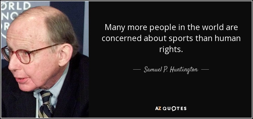 Many more people in the world are concerned about sports than human rights. - Samuel P. Huntington