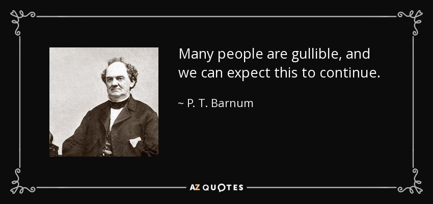 Many people are gullible, and we can expect this to continue. - P. T. Barnum