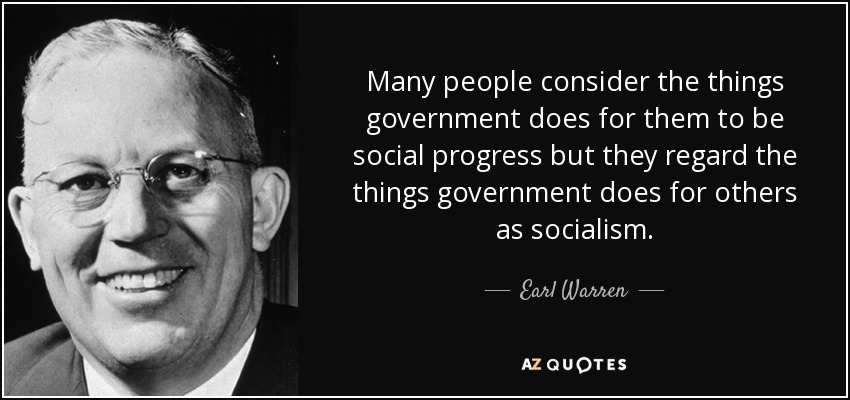 Many people consider the things government does for them to be social progress but they regard the things government does for others as socialism. - Earl Warren