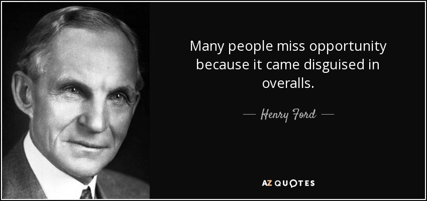 Many people miss opportunity because it came disguised in overalls. - Henry Ford