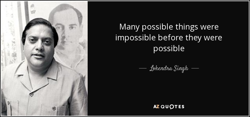 Many possible things were impossible before they were possible - Lokendra Singh