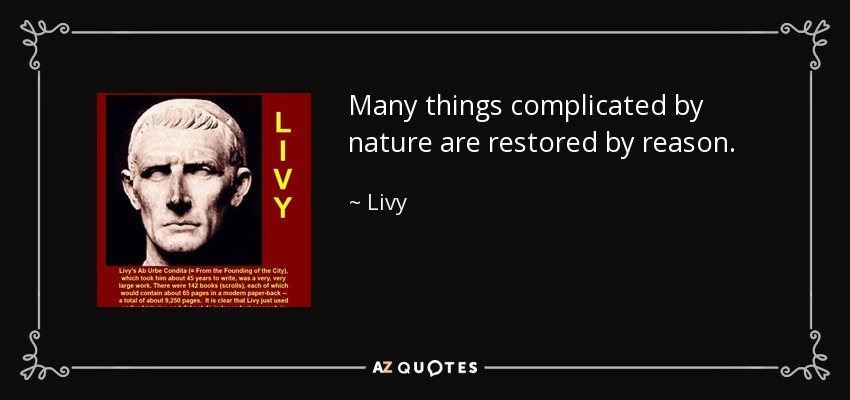 Many things complicated by nature are restored by reason. - Livy