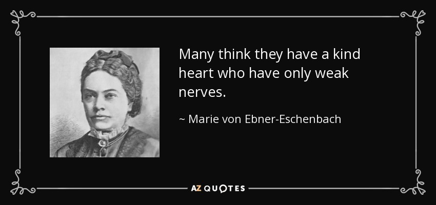 Many think they have a kind heart who have only weak nerves. - Marie von Ebner-Eschenbach