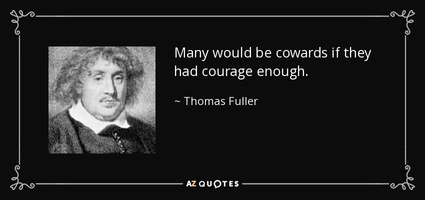 Many would be cowards if they had courage enough. - Thomas Fuller